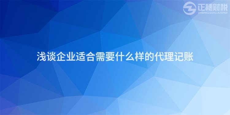 淺談企業(yè)適合需要什么樣的代理記賬
