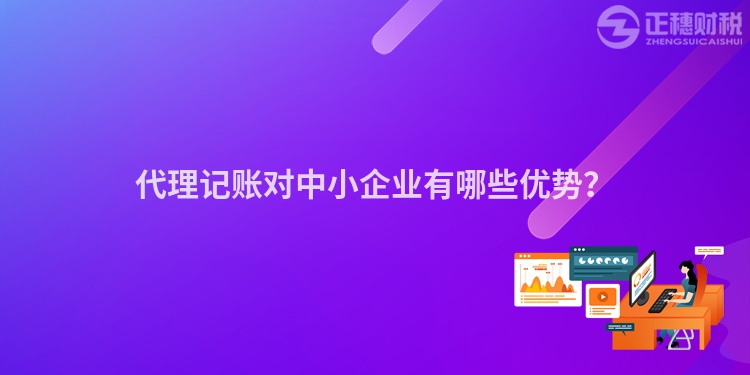 代理記賬對(duì)中小企業(yè)有哪些優(yōu)勢？