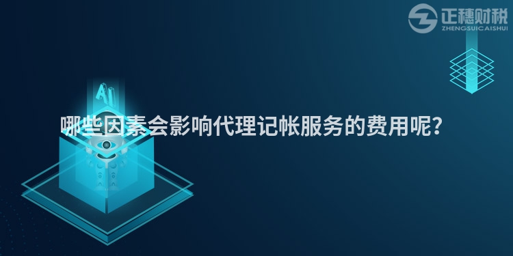 哪些因素會(huì)影響代理記帳服務(wù)的費(fèi)用呢？