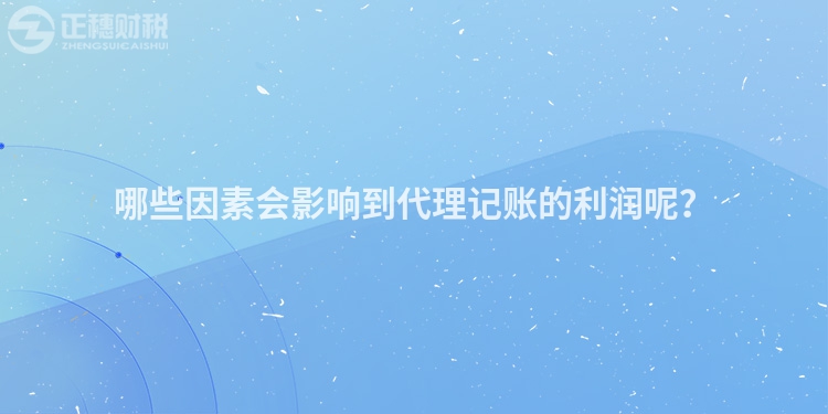哪些因素會(huì)影響到代理記賬的利潤(rùn)呢？