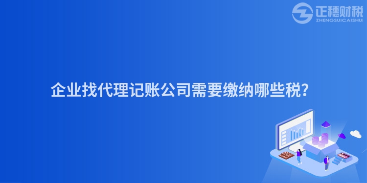 企業(yè)找代理記賬公司需要繳納哪些稅？