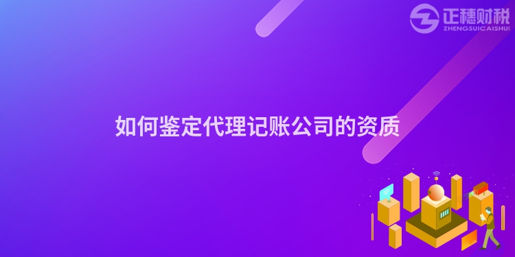 如何鑒定代理記賬公司的資質(zhì)