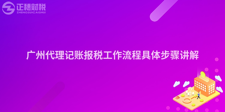 廣州代理記賬報稅工作流程具體步驟講解