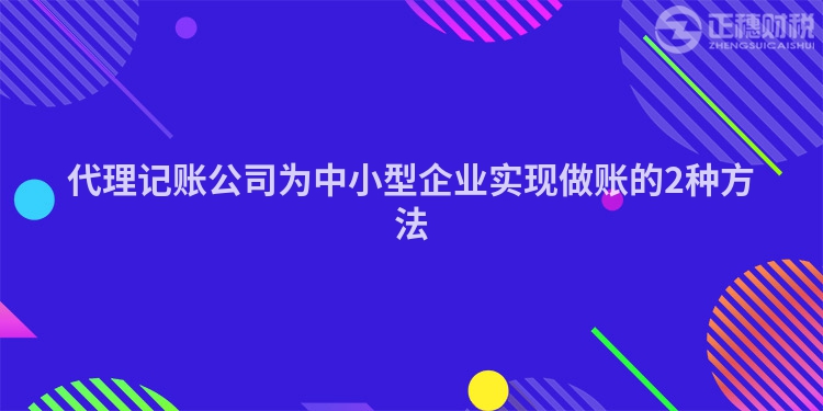 代理記賬公司為中小型企業(yè)實(shí)現(xiàn)做賬的2種方法