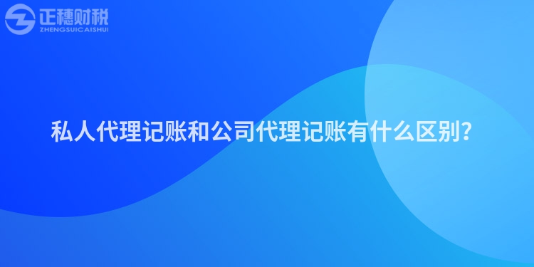 私人代理記賬和公司代理記賬有什么區(qū)別？