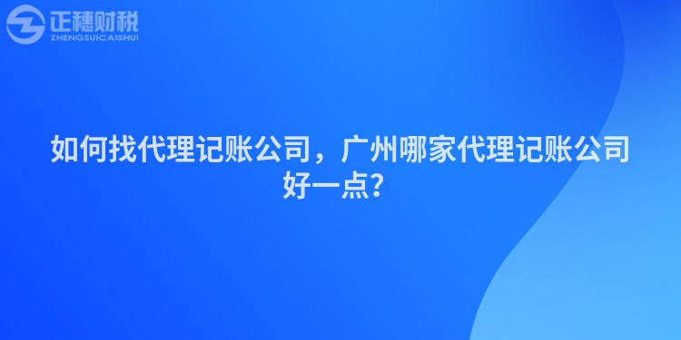 如何找代理記賬公司，廣州哪家代理記賬公司好一點(diǎn)？