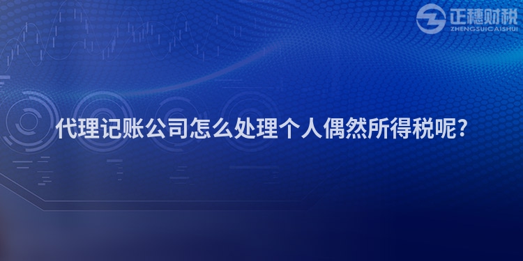 代理記賬公司怎么處理個人偶然所得稅呢?
