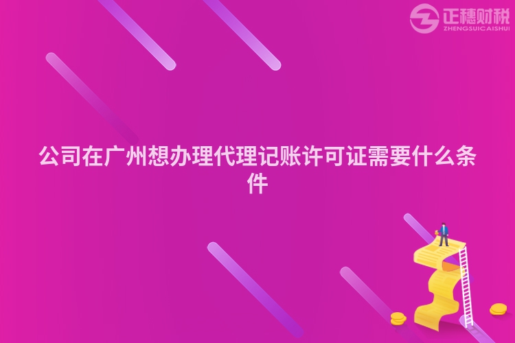 公司在廣州想辦理代理記賬許可證需要什么條件