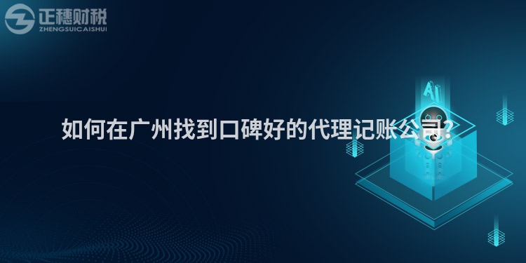 如何在廣州找到口碑好的代理記賬公司？