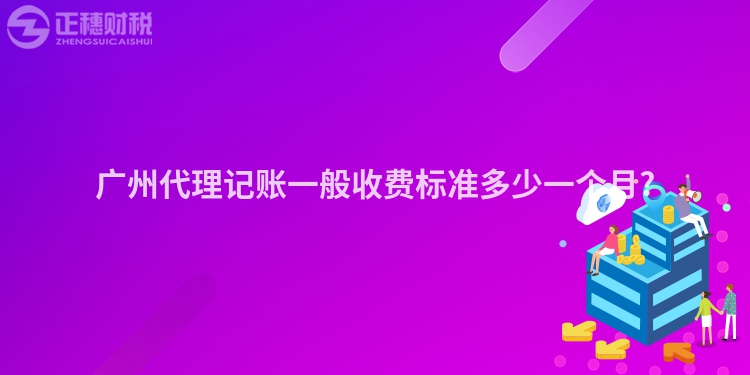 廣州代理記賬一般收費標(biāo)準(zhǔn)多少一個月?