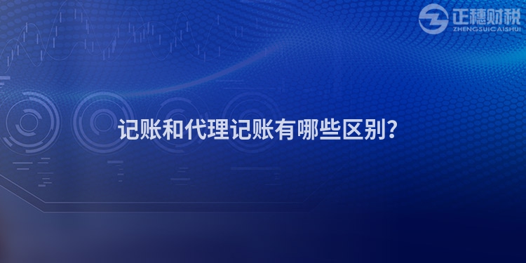 記賬和代理記賬有哪些區(qū)別？