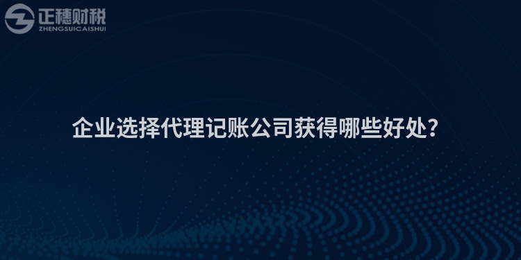 企業(yè)選擇代理記賬公司獲得哪些好處？