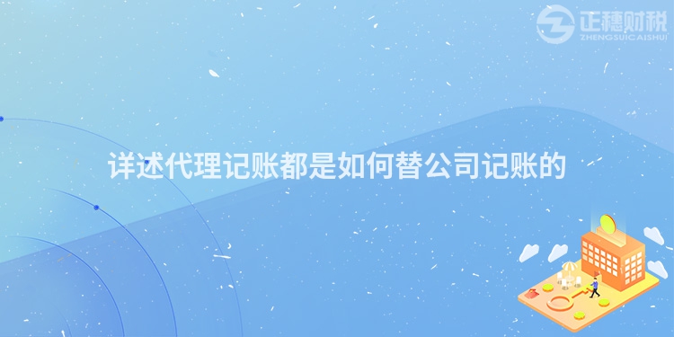 詳述代理記賬都是如何替公司記賬的