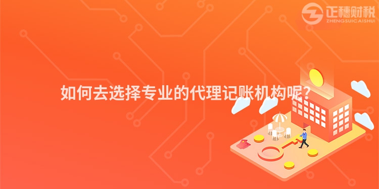 如何去選擇專業(yè)的代理記賬機(jī)構(gòu)呢？