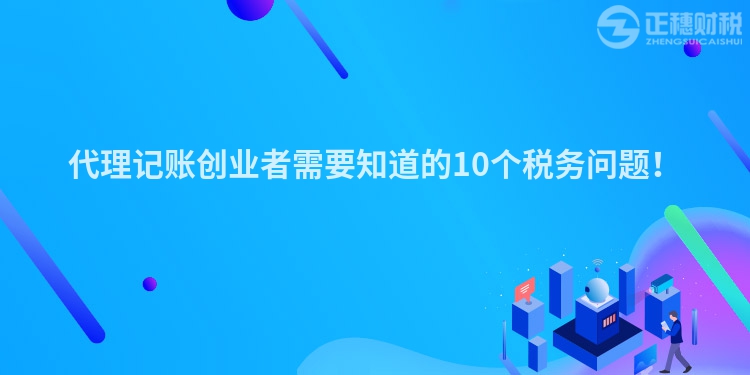 代理記賬創(chuàng)業(yè)者需要知道的10個(gè)稅務(wù)問(wèn)題！