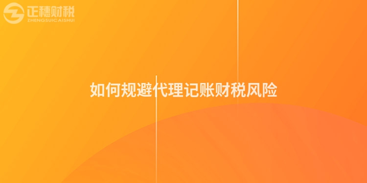 如何規(guī)避代理記賬財(cái)稅風(fēng)險(xiǎn)