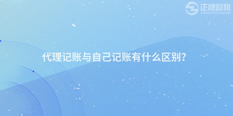 代理記賬與自己記賬有什么區(qū)別？