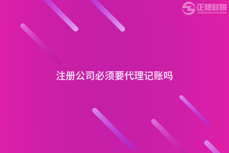 注冊(cè)公司必須要代理記賬嗎