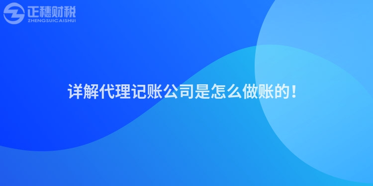 詳解代理記賬公司是怎么做賬的！