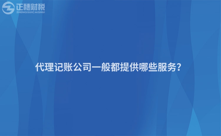 代理記賬公司一般都提供哪些服務(wù)？