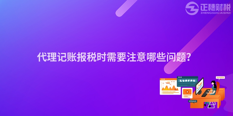 代理記賬報(bào)稅時(shí)需要注意哪些問題？