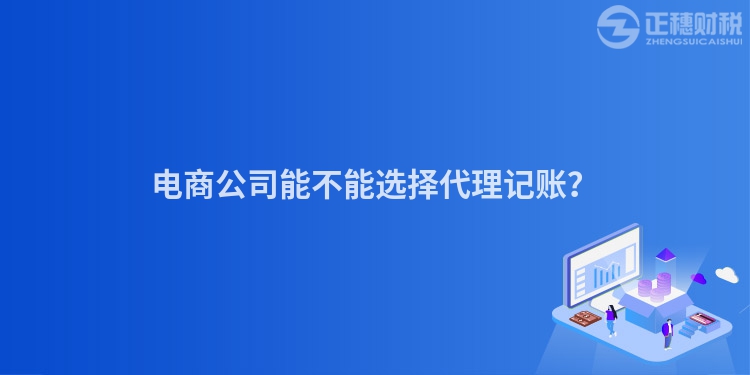 電商公司能不能選擇代理記賬？