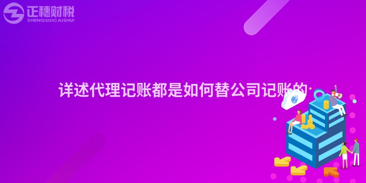 詳述代理記賬都是如何替公司記賬的