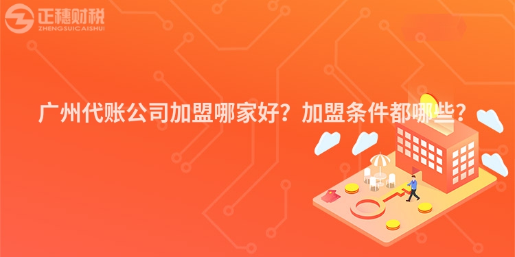 廣州代賬公司加盟哪家好？加盟條件都哪些？