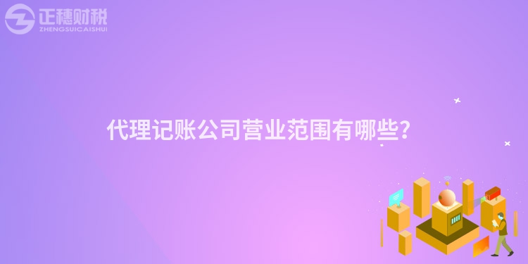 代理記賬公司營業(yè)范圍有哪些？