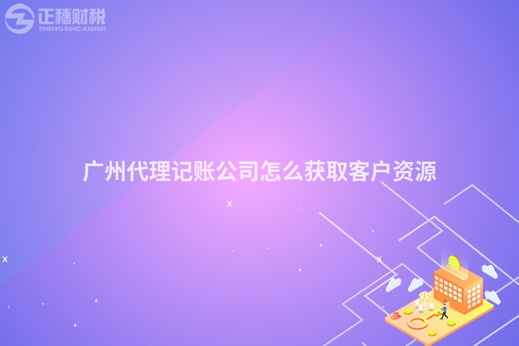 廣州代理記賬公司怎么獲取客戶資源