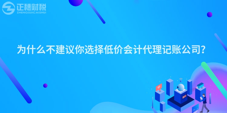 為什么不建議你選擇低價會計代理記賬公司？