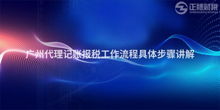 廣州代理記賬報稅工作流程具體步驟講解