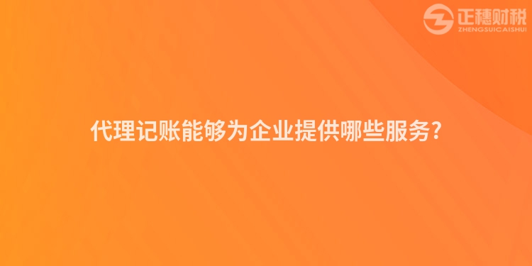 代理記賬能夠為企業(yè)提供哪些服務(wù)?