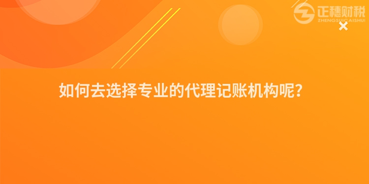 如何去選擇專業(yè)的代理記賬機構(gòu)呢？