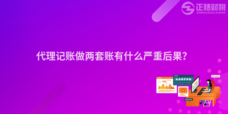 代理記賬做兩套賬有什么嚴(yán)重后果？