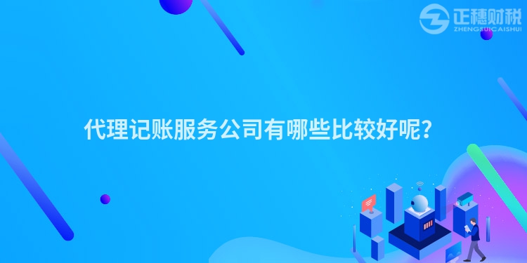 代理記賬服務(wù)公司有哪些比較好呢？