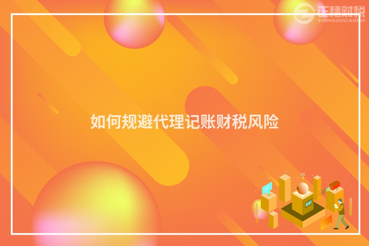 如何規(guī)避代理記賬財(cái)稅風(fēng)險(xiǎn)