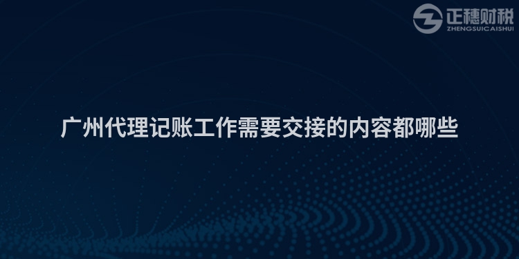 廣州代理記賬工作需要交接的內容都哪些