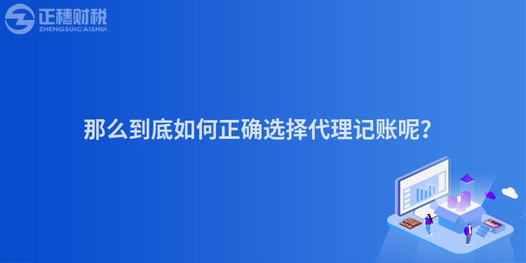 那么到底如何正確選擇代理記賬呢？
