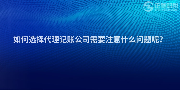 如何選擇代理記賬公司需要注意什么問題呢？