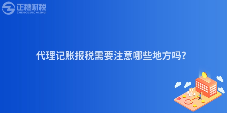 代理記賬報(bào)稅需要注意哪些地方嗎？