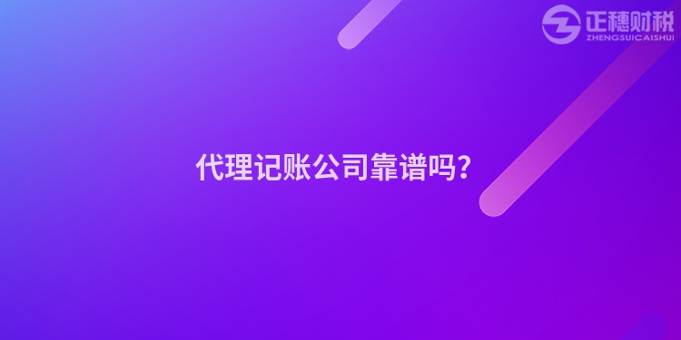 代理記賬公司靠譜嗎？
