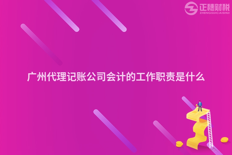 廣州代理記賬公司會計的工作職責是什么