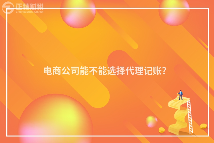 電商公司能不能選擇代理記賬？
