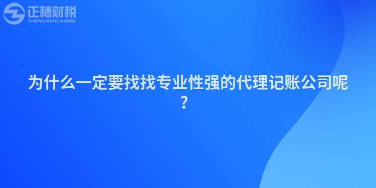 為什么一定要找找專業(yè)性強(qiáng)的代理記賬公司呢？