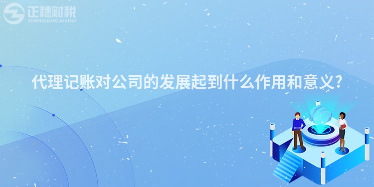 代理記賬對公司的發(fā)展起到什么作用和意義?