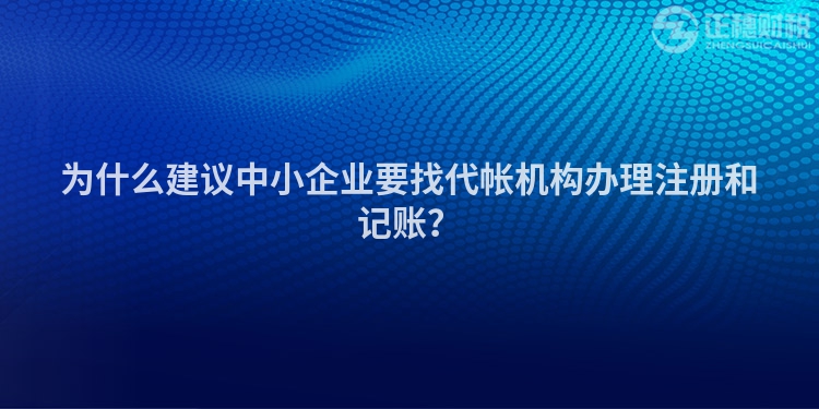 為什么建議中小企業(yè)要找代帳機構(gòu)辦理注冊和記賬？