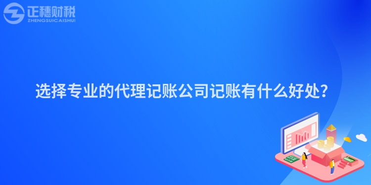選擇專業(yè)的代理記賬公司記賬有什么好處？