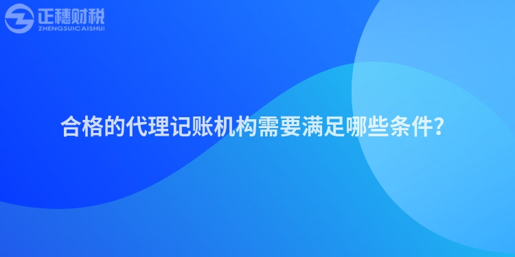 合格的代理記賬機(jī)構(gòu)需要滿足哪些條件？