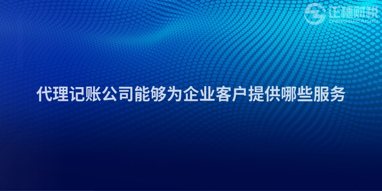 代理記賬公司能夠?yàn)槠髽I(yè)客戶提供哪些服務(wù)